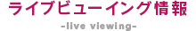 ライブビューイング情報