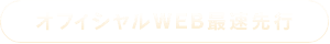 オフィシャルWEB最速先行
