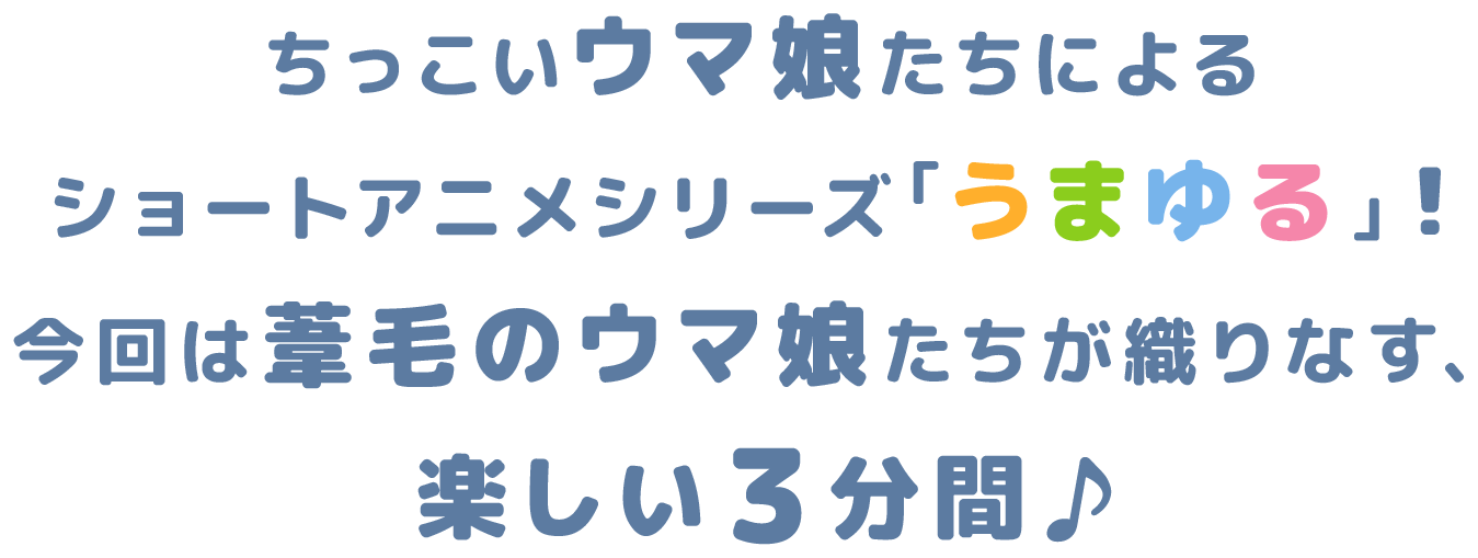 ちっこいウマ娘たちによる ショートアニメシリーズ「うまゆる」！今回は葦毛のウマ娘たちが織りなす、楽しい３分間♪